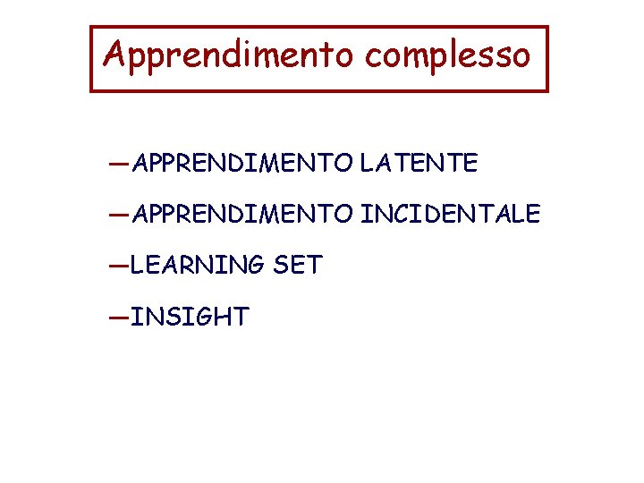Apprendimento complesso —APPRENDIMENTO LATENTE —APPRENDIMENTO INCIDENTALE —LEARNING SET —INSIGHT 
