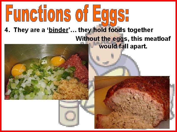 4. They are a ‘binder’… they hold foods together Without the eggs, this meatloaf