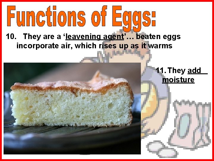 10. They are a ‘leavening agent’… beaten eggs incorporate air, which rises up as