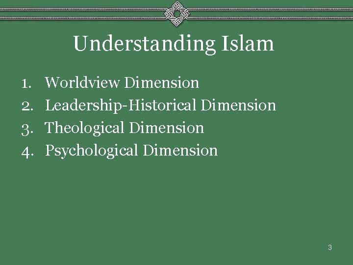 Understanding Islam 1. 2. 3. 4. Worldview Dimension Leadership-Historical Dimension Theological Dimension Psychological Dimension