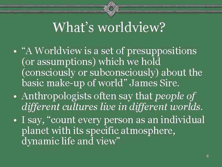 What’s worldview? • “A Worldview is a set of presuppositions (or assumptions) which we