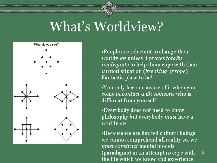 What’s Worldview? • People are reluctant to change their worldview unless it proves totally