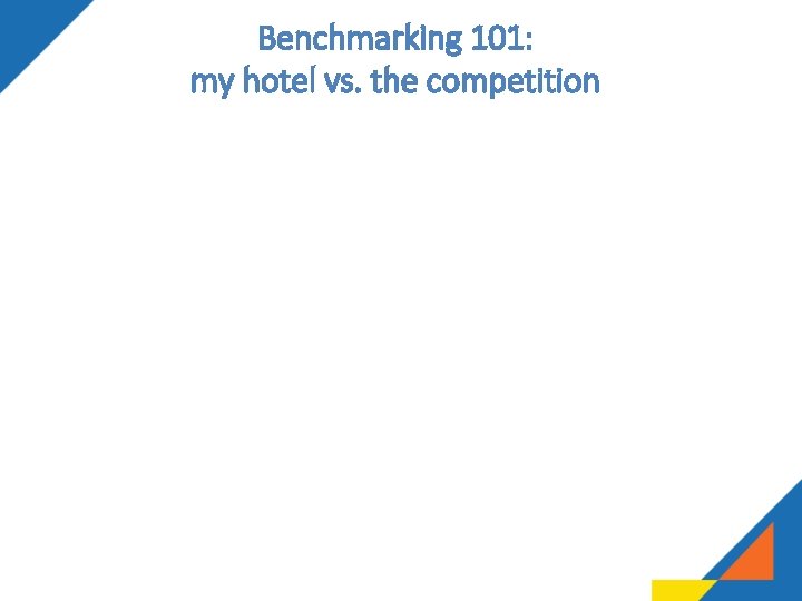 Benchmarking 101: my hotel vs. the competition Benchmarking 101: my hotel vs. the competition