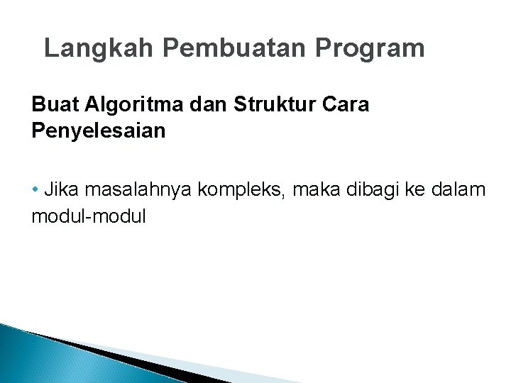 Langkah Pembuatan Program Buat Algoritma dan Struktur Cara Penyelesaian • Jika masalahnya kompleks, maka