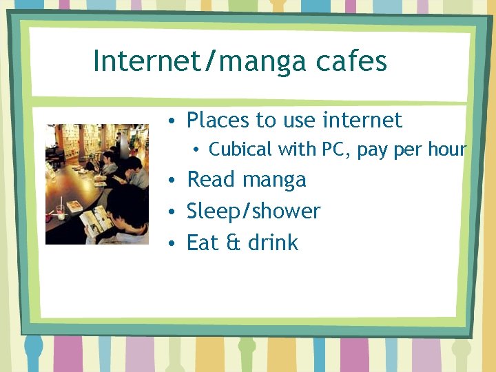 Internet/manga cafes • Places to use internet • Cubical with PC, pay per hour