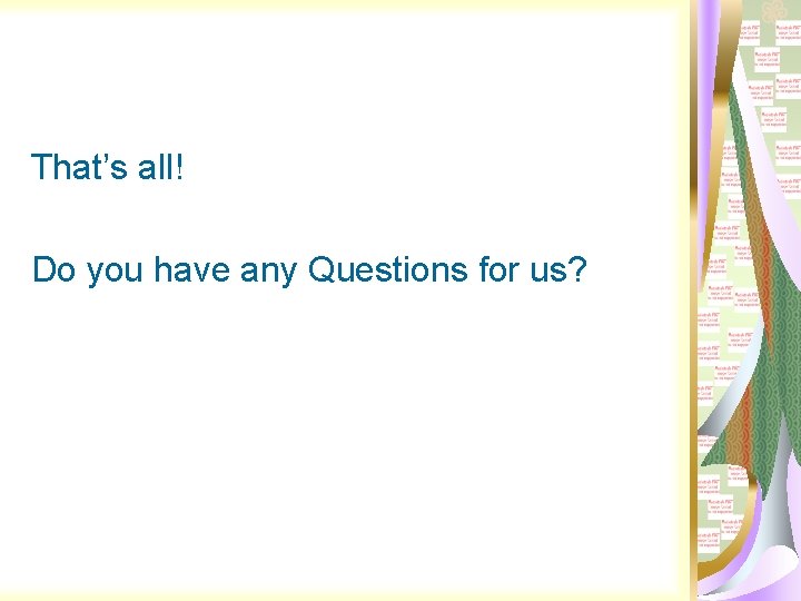 That’s all! Do you have any Questions for us? 