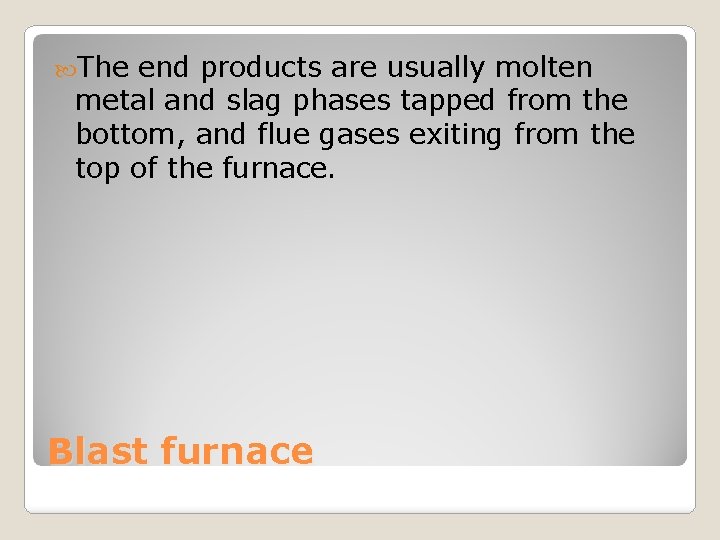  The end products are usually molten metal and slag phases tapped from the