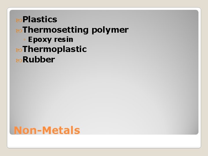  Plastics Thermosetting ◦ Epoxy resin Thermoplastic Rubber Non-Metals polymer 