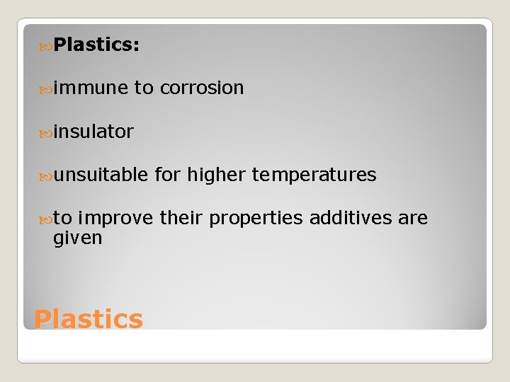  Plastics: immune to corrosion insulator unsuitable to for higher temperatures improve their properties