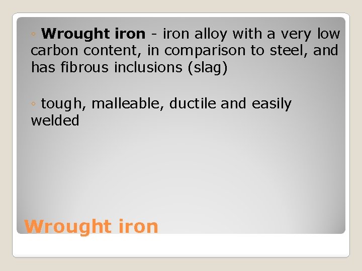 ◦ Wrought iron - iron alloy with a very low carbon content, in comparison