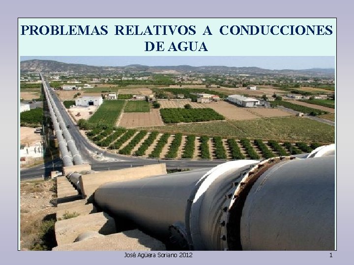 PROBLEMAS RELATIVOS A CONDUCCIONES DE AGUA José Agüera Soriano 2012 1 