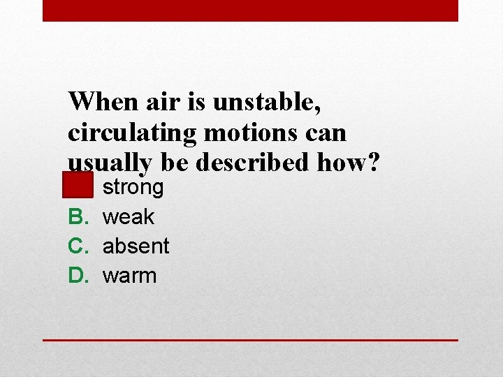 When air is unstable, circulating motions can usually be described how? A. B. C.