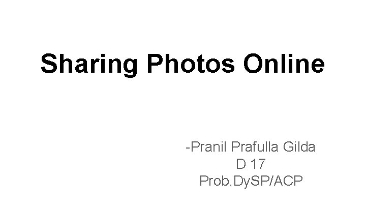 Sharing Photos Online -Pranil Prafulla Gilda D 17 Prob. Dy. SP/ACP 