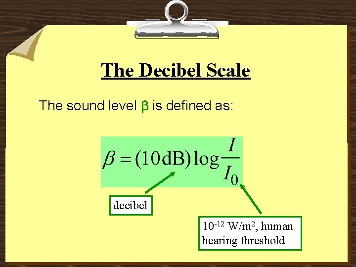 The Decibel Scale The sound level b is defined as: decibel 10 -12 W/m