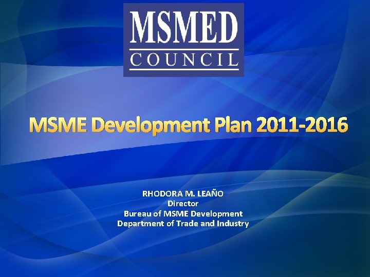 MSME Development Plan 2011 -2016 RHODORA M. LEAÑO Director Bureau of MSME Development Department