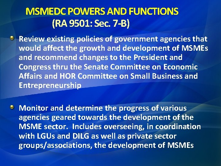 MSMEDC POWERS AND FUNCTIONS (RA 9501: Sec. 7 -B) Review existing policies of government