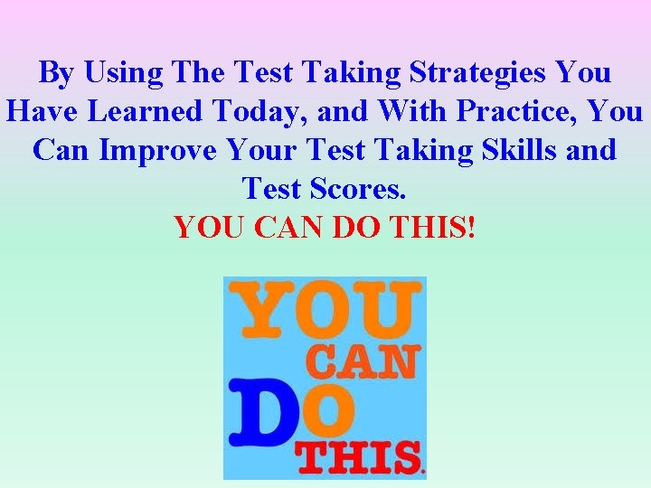 By Using The Test Taking Strategies You Have Learned Today, and With Practice, You