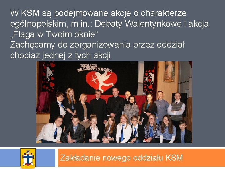 W KSM są podejmowane akcje o charakterze ogólnopolskim, m. in. : Debaty Walentynkowe i