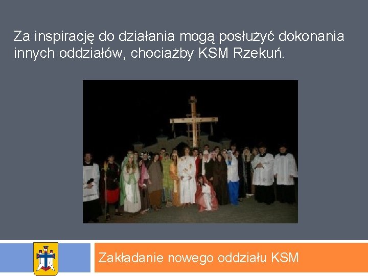 Za inspirację do działania mogą posłużyć dokonania innych oddziałów, chociażby KSM Rzekuń. Zakładanie nowego