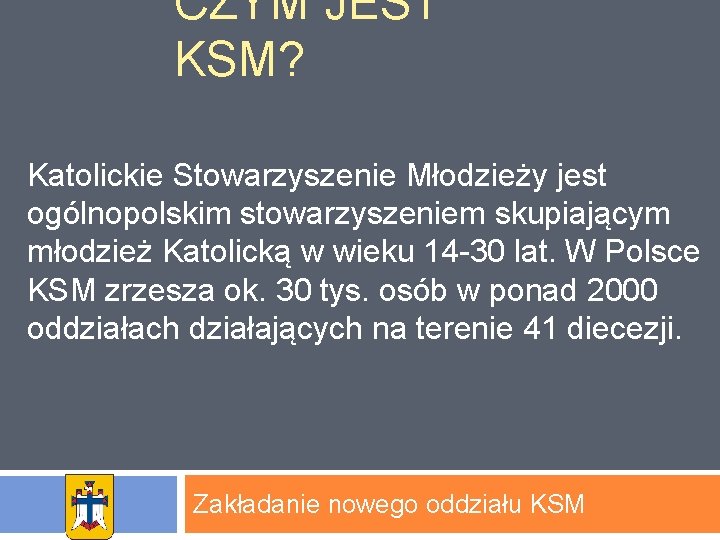 CZYM JEST KSM? Katolickie Stowarzyszenie Młodzieży jest ogólnopolskim stowarzyszeniem skupiającym młodzież Katolicką w wieku