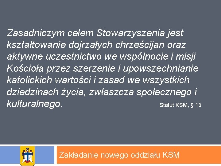 Zasadniczym celem Stowarzyszenia jest kształtowanie dojrzałych chrześcijan oraz aktywne uczestnictwo we wspólnocie i misji