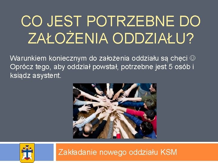 CO JEST POTRZEBNE DO ZAŁOŻENIA ODDZIAŁU? Warunkiem koniecznym do założenia oddziału są chęci Oprócz