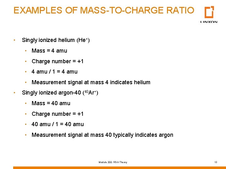 EXAMPLES OF MASS-TO-CHARGE RATIO • Singly ionized helium (He+) • Mass = 4 amu