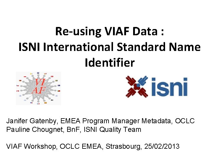 Re-using VIAF Data : ISNI International Standard Name Identifier Janifer Gatenby, EMEA Program Manager