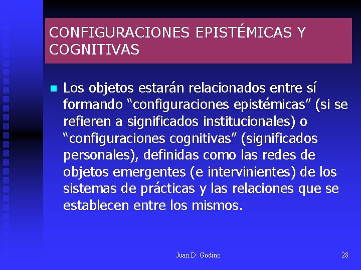 CONFIGURACIONES EPISTÉMICAS Y COGNITIVAS n Los objetos estarán relacionados entre sí formando “configuraciones epistémicas” CONFIGURACIONES EPISTÉMICAS Y COGNITIVAS n Los objetos estarán relacionados entre sí formando “configuraciones epistémicas”