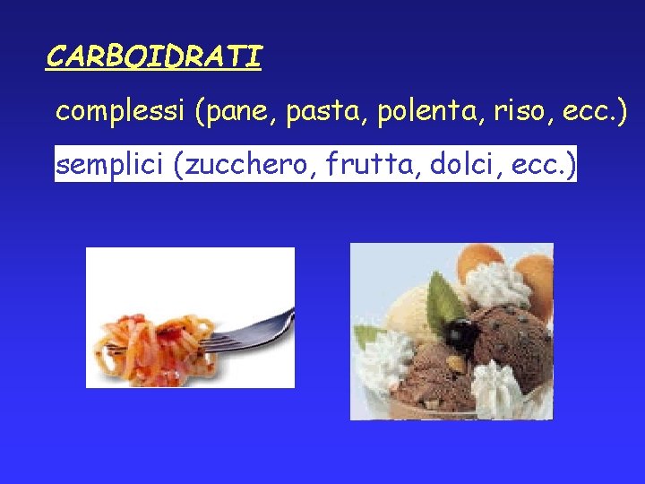 CARBOIDRATI complessi (pane, pasta, polenta, riso, ecc. ) semplici (zucchero, frutta, dolci, ecc. )