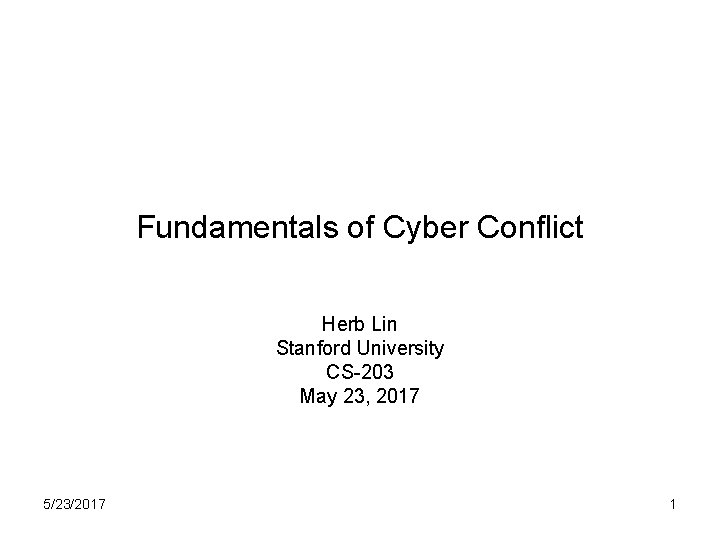 Fundamentals of Cyber Conflict Herb Lin Stanford University CS-203 May 23, 2017 5/23/2017 1