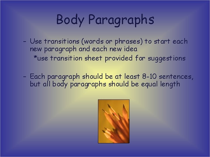 Body Paragraphs – Use transitions (words or phrases) to start each new paragraph and