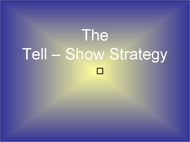 The Tell – Show Strategy � 