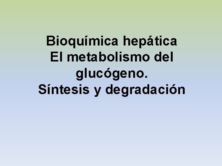 Bioquímica hepática El metabolismo del glucógeno. Síntesis y degradación 