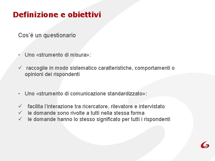 Definizione e obiettivi Cos’è un questionario • Uno «strumento di misura» : ü raccoglie