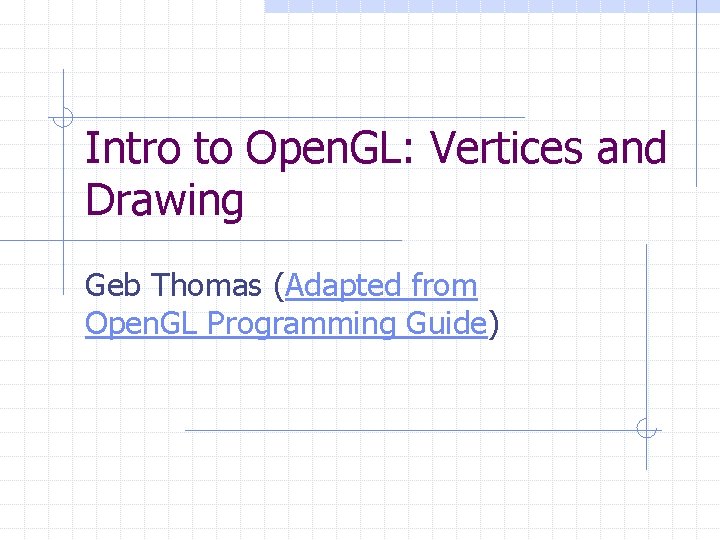 Intro to Open. GL: Vertices and Drawing Geb Thomas (Adapted from Open. GL Programming