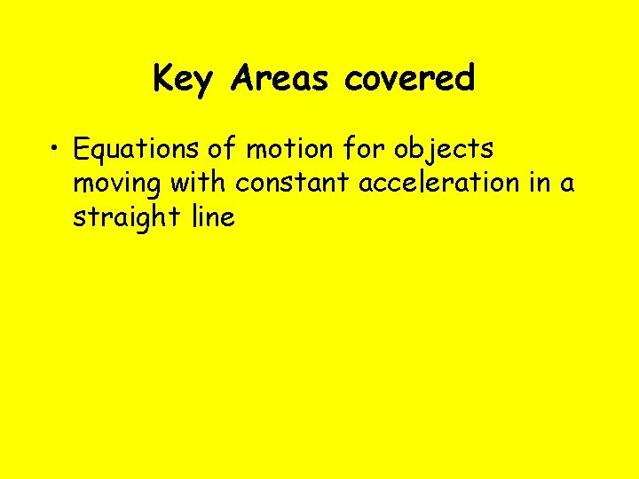 Key Areas covered • Equations of motion for objects moving with constant acceleration in