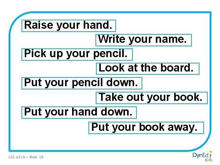 Raise your hand. Write your name. Pick up your pencil. Look at the board. Raise your hand. Write your name. Pick up your pencil. Look at the board.
