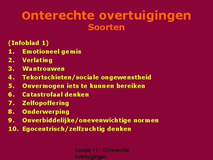 Onterechte overtuigingen Soorten (Infoblad 1) 1. Emotioneel gemis 2. Verlating 3. Wantrouwen 4. Tekortschieten/sociale