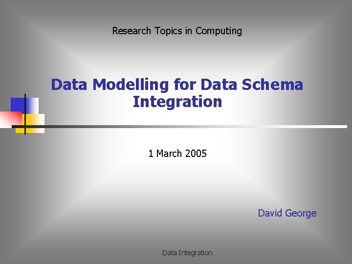 Research Topics in Computing Data Modelling for Data Schema Integration 1 March 2005 David