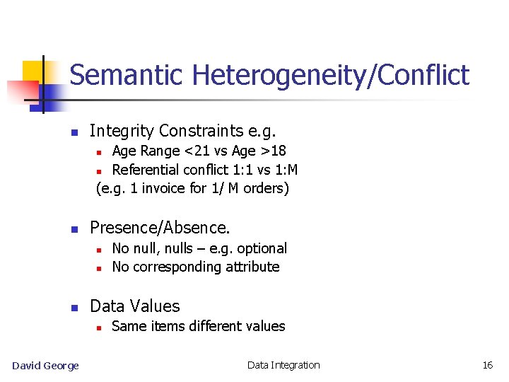 Semantic Heterogeneity/Conflict n Integrity Constraints e. g. Age Range <21 vs Age >18 n
