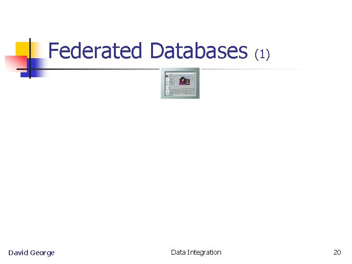 Federated Databases David George Data Integration (1) 20 