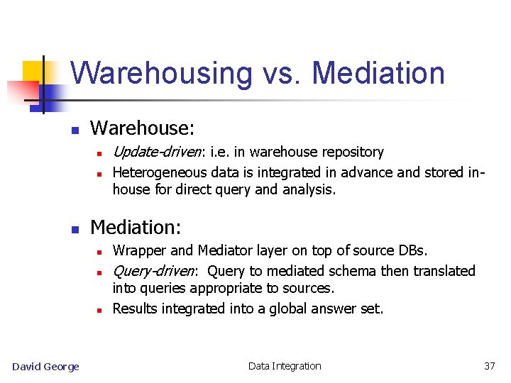 Warehousing vs. Mediation n Warehouse: n n n Heterogeneous data is integrated in advance