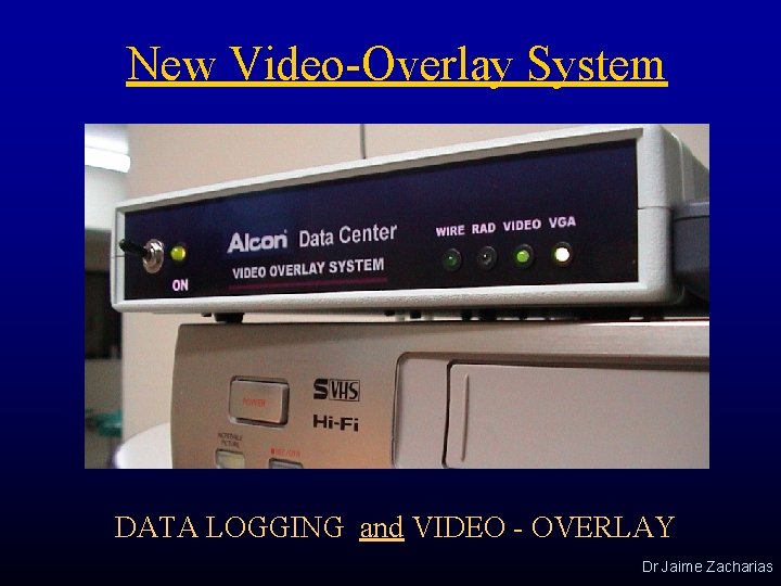 New Video-Overlay System DATA LOGGING and VIDEO - OVERLAY Dr Jaime Zacharias 