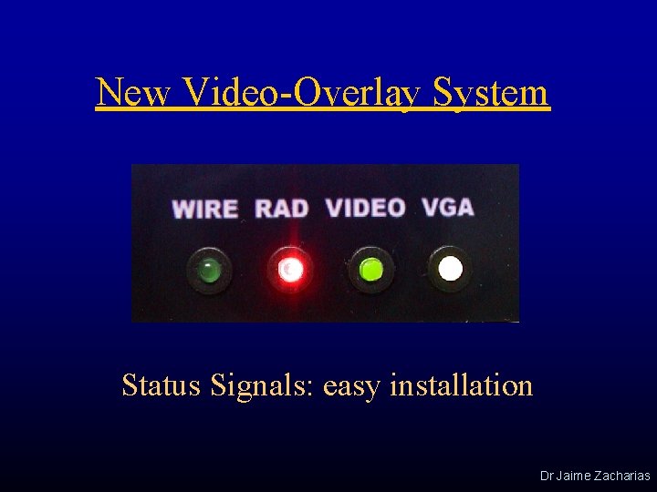 New Video-Overlay System Status Signals: easy installation Dr Jaime Zacharias 