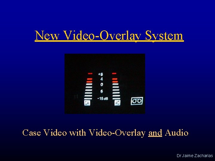 New Video-Overlay System Case Video with Video-Overlay and Audio Dr Jaime Zacharias 