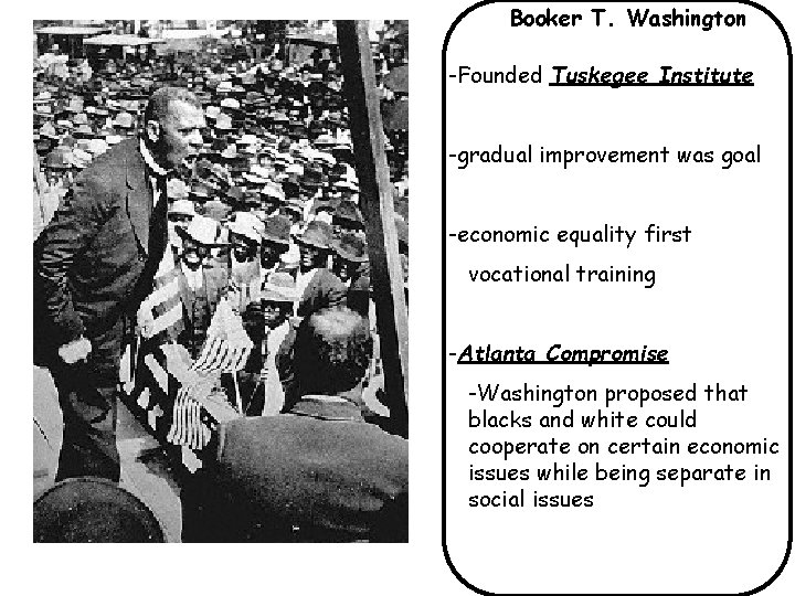 Booker T. Washington -Founded Tuskegee Institute -gradual improvement was goal -economic equality first vocational Booker T. Washington -Founded Tuskegee Institute -gradual improvement was goal -economic equality first vocational