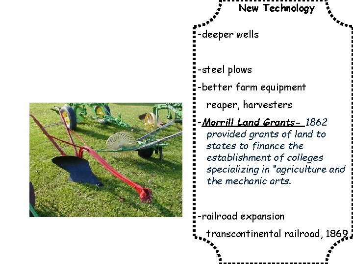 New Technology -deeper wells -steel plows -better farm equipment reaper, harvesters -Morrill Land Grants-