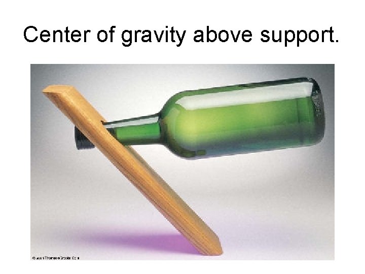 Center of gravity above support. 