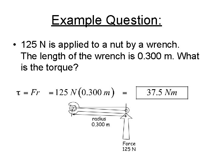 Example Question: • 125 N is applied to a nut by a wrench. The
